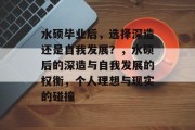 水硕毕业后，选择深造还是自我发展？，水硕后的深造与自我发展的权衡，个人理想与现实的碰撞