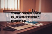 大学毕业后需要去培训吗_大学毕业后需要去培训吗知乎