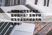 生物学研究生毕业后，能够做什么？生物学研究生毕业后的就业方向有哪些？