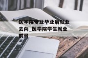 医学院专业毕业后就业去向_医学院学生就业前景