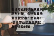 会计专业的毕业就业问题与对策，会计专业毕业生就业难？怎么办？-会计专业毕业后的就业困境及对策