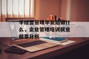学经营管理毕业后做什么，企业管理培训就业前景分析