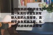 从校园到战场的转业生涯—从高校毕业生到军旅人员的人生探索，高校毕业生军旅之路，从院校到战场的精彩蜕变