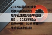2022年最新的就业趋势与技能缺口，九零后毕业生应具备哪些技能？，2022年就业趋势分析，90后毕业生应具备的技能