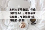 本科大学毕业后，你应该做什么？，本科毕业生就业，专业技能+实习经验=高薪！