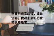 毕业后我喜欢钱，钱无边界，我对未来的热爱和执着追求
