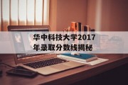 华中科技大学2017年录取分数线揭秘