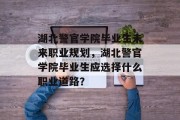湖北警官学院毕业生未来职业规划，湖北警官学院毕业生应选择什么职业道路？