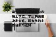 读大学中的学士学位和硕士学位，学历的高低决定未来，读大学的主要目的与选择