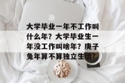 大学毕业一年不工作叫什么年？大学毕业生一年没工作叫啥年？庚子兔年算不算独立生活?
