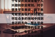 毕业找工作时，选择哪个专业的关键是看个人兴趣和职业规划。对于很多学生来说，接下来可能会面临的挑战是如何在众多的领域中找到自己的方向，那么毕业后最应该选择的专业是什么？，专业选读，迷茫的学生们要关注哪些热门领域？