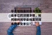 毕业后档案转回当地事业单位的详细步骤，如何顺利将毕业档案转回本地事业单位？