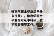 植物学硕士毕业后干什么行业？，植物学硕士毕业后可从事科研、教学和管理等工作。