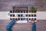 画家的职业生涯与技能掌握，画家，职业生涯与技能掌握的艺术之道