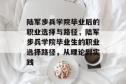 陆军步兵学院毕业后的职业选择与路径，陆军步兵学院毕业生的职业选择路径，从理论到实践