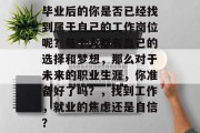 毕业后的你是否已经找到属于自己的工作岗位呢？每个人都有自己的选择和梦想，那么对于未来的职业生涯，你准备好了吗？，找到工作，就业的焦虑还是自信？