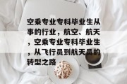 空乘专业专科毕业生从事的行业，航空、航天，空乘专业专科毕业生，从飞行员到航天员的转型之路
