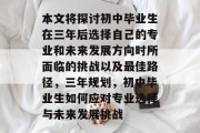 本文将探讨初中毕业生在三年后选择自己的专业和未来发展方向时所面临的挑战以及最佳路径，三年规划，初中毕业生如何应对专业选择与未来发展挑战