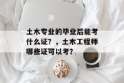 土木专业的毕业后能考什么证？，土木工程师哪些证可以考？