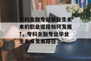 专科金融专业毕业生未来的职业道路如何发展?，专科金融专业毕业生未来发展路径