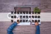 艺术生大专毕业生的未来路，艺术生大专毕业生，开启新的人生篇章