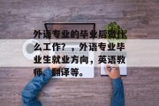 外语专业的毕业后做什么工作？，外语专业毕业生就业方向，英语教师、翻译等。