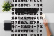 毕业多年后，你有什么打算或规划？许多人可能会选择转行、工作或者留学。然而，无论你是从事哪一种职业，最重要的还是保持学习的热情和毅力。接下来，我们一起来探讨一下你的毕业后的打算。，明确职业规划，毕业多年后再做什么决定?