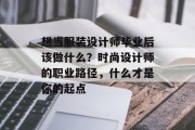 想当服装设计师毕业后该做什么？时尚设计师的职业路径，什么才是你的起点