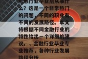 金融行业毕业后从事什么？这是一个非常热门的问题，不同的职业有不同的发展路径。本文将根据不同金融行业的特性给出一个详细的建议。，金融行业毕业专业推荐，各种行业发展路径分析
