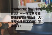 大学毕业后只能在家做什么？——探讨其可能带来的问题与挑战，大学毕业生找工作难？答案来了！