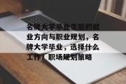 名牌大学毕业生后的就业方向与职业规划，名牌大学毕业，选择什么工作？职场规划策略