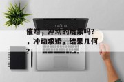 催婚，冲动的后果吗？，冲动求婚，结果几何？
