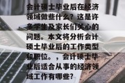 会计硕士毕业后在经济领域做些什么？这是许多学生及家长们关心的问题。本文将分析会计硕士毕业后的工作类型和职位。，会计硕士毕业后适合从事的经济领域工作有哪些?