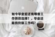 如今毕业后还有哪些工作供你选择？，毕业还能找份新工作吗？