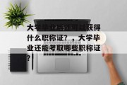 大学毕业后还可以获得什么职称证？，大学毕业还能考取哪些职称证？