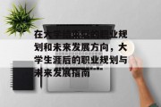 在大学结束后的职业规划和未来发展方向，大学生涯后的职业规划与未来发展指南