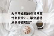 大学毕业后的你将从事什么职业？，毕业后将从事哪些职业？