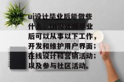 ui设计毕业后能做些什么，UI设计师毕业后可以从事以下工作，开发和维护用户界面；在线设计和营销活动；以及参与社区活动。