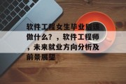 软件工程女生毕业后该做什么？，软件工程师，未来就业方向分析及前景展望