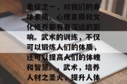 武术是中华民族的精神象征之一，对我们的身体素质、心理素质和文化修养都有着深远的影响。武术的训练，不仅可以锻炼人们的体质，还可以提高人们的体魄和智慧。，武术，培养人材之圣火，提升人体素质与智慧之灯