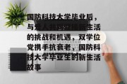 国防科技大学毕业后，与爱人共同迎接新生活的挑战和机遇，双学位党携手抗衰老，国防科技大学毕业生的新生活故事