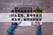 高中毕业后没考大学有什么出路，高中毕业没考大学，如何找到就业之路