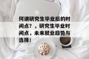 何谓研究生毕业后的时间点？，研究生毕业时间点，未来就业趋势与选择！