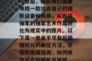 毕业后，摄影师们需要寻找一款适合自己的摄影设备和风格，从而将抽象的抽象艺术作品转化为现实中的照片。以下是一些关于毕业后拍摄照片的最佳方法，毕业照拍摄指南，如何挑选适合的相机与风格