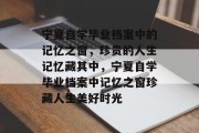 宁夏自学毕业档案中的记忆之窗，珍贵的人生记忆藏其中，宁夏自学毕业档案中记忆之窗珍藏人生美好时光