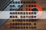 本科毕业后什么等级?在你的职业生涯中，你可能面临着各种挑战和选择。这是一个重要而微妙的决定，它直接影响到你的职业生涯和发展前景。在这个过程中，本科毕业生将面临几个关键的职业等级，本科毕业职场竞争力如何?哪些等级是需要考虑的