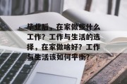 毕业后，在家做些什么工作？工作与生活的选择，在家做啥好？工作与生活该如何平衡？