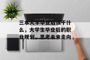 三本大学毕业后该干什么，大学生毕业后的职业规划，思考未来走向