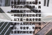 毕业后的你将面临许多不同的挑战和选择，而鲜花无疑可以给你带来一种特定的安慰和希望。以下是一些关于毕业后送什么样的花的一些提示，毕业季，不同场合需要的鲜花建议