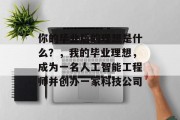 你的毕业后的理想是什么？，我的毕业理想，成为一名人工智能工程师并创办一家科技公司
